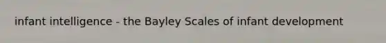 infant intelligence - the Bayley Scales of infant development