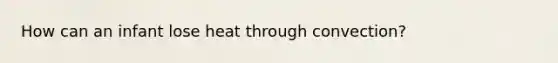How can an infant lose heat through convection?