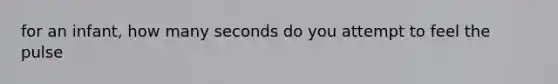 for an infant, how many seconds do you attempt to feel the pulse