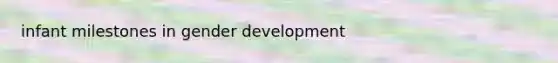 infant milestones in <a href='https://www.questionai.com/knowledge/kPbsUowZA7-gender-development' class='anchor-knowledge'>gender development</a>