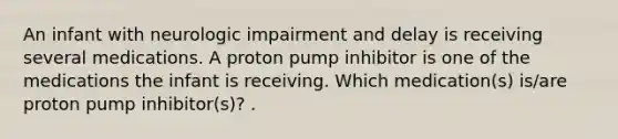 An infant with neurologic impairment and delay is receiving several medications. A proton pump inhibitor is one of the medications the infant is receiving. Which medication(s) is/are proton pump inhibitor(s)? .