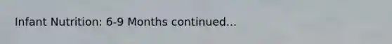 Infant Nutrition: 6-9 Months continued...