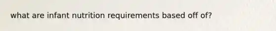 what are infant nutrition requirements based off of?