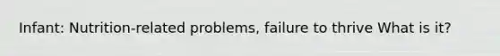 Infant: Nutrition-related problems, failure to thrive What is it?