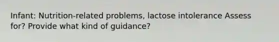 Infant: Nutrition-related problems, lactose intolerance Assess for? Provide what kind of guidance?