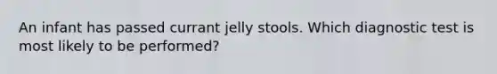 An infant has passed currant jelly stools. Which diagnostic test is most likely to be performed?