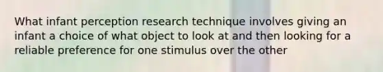 What infant perception research technique involves giving an infant a choice of what object to look at and then looking for a reliable preference for one stimulus over the other