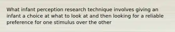 What infant perception research technique involves giving an infant a choice at what to look at and then looking for a reliable preference for one stimulus over the other