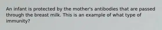 An infant is protected by the mother's antibodies that are passed through the breast milk. This is an example of what type of immunity?