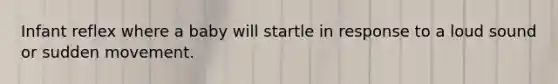 Infant reflex where a baby will startle in response to a loud sound or sudden movement.
