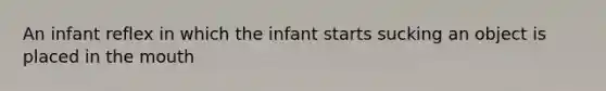 An infant reflex in which the infant starts sucking an object is placed in the mouth