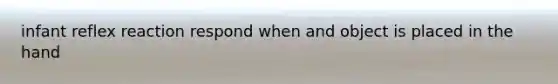 infant reflex reaction respond when and object is placed in the hand