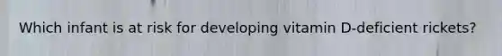 Which infant is at risk for developing vitamin D-deficient rickets?