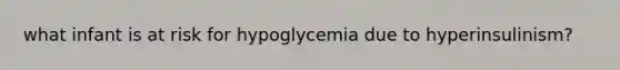 what infant is at risk for hypoglycemia due to hyperinsulinism?