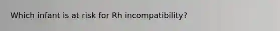 Which infant is at risk for Rh incompatibility?