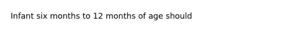 Infant six months to 12 months of age should