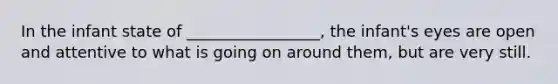 In the infant state of _________________, the infant's eyes are open and attentive to what is going on around them, but are very still.