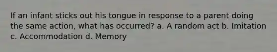 If an infant sticks out his tongue in response to a parent doing the same action, what has occurred? a. A random act b. Imitation c. Accommodation d. Memory