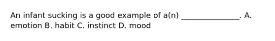 An infant sucking is a good example of a(n) _______________. A. emotion B. habit C. instinct D. mood