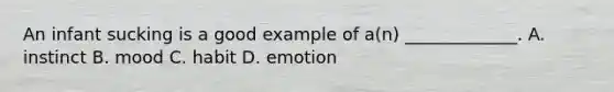 An infant sucking is a good example of a(n) _____________. A. instinct B. mood C. habit D. emotion