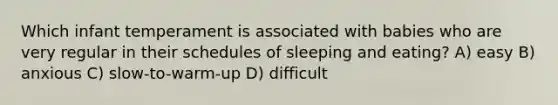 Which infant temperament is associated with babies who are very regular in their schedules of sleeping and eating? A) easy B) anxious C) slow-to-warm-up D) difficult