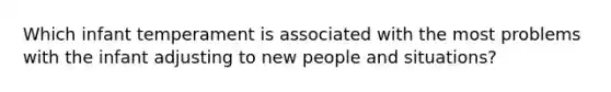 Which infant temperament is associated with the most problems with the infant adjusting to new people and situations?