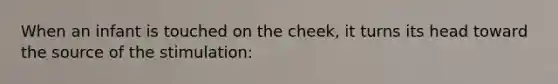 When an infant is touched on the cheek, it turns its head toward the source of the stimulation: