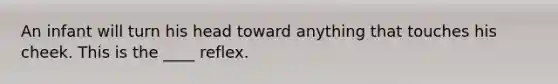 An infant will turn his head toward anything that touches his cheek. This is the ____ reflex.