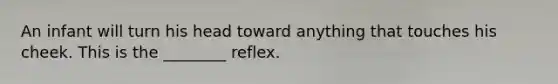 An infant will turn his head toward anything that touches his cheek. This is the ________ reflex.