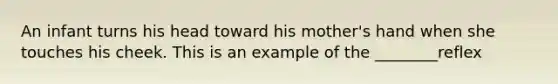 An infant turns his head toward his mother's hand when she touches his cheek. This is an example of the ________reflex
