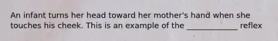 An infant turns her head toward her mother's hand when she touches his cheek. This is an example of the _____________ reflex