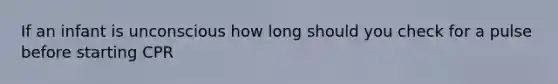 If an infant is unconscious how long should you check for a pulse before starting CPR