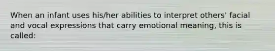 When an infant uses his/her abilities to interpret others' facial and vocal expressions that carry emotional meaning, this is called: