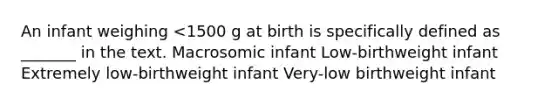 An infant weighing <1500 g at birth is specifically defined as _______ in the text. Macrosomic infant Low-birthweight infant Extremely low-birthweight infant Very-low birthweight infant