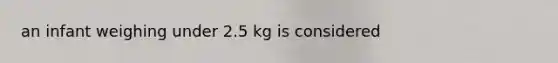 an infant weighing under 2.5 kg is considered