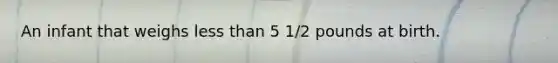 An infant that weighs <a href='https://www.questionai.com/knowledge/k7BtlYpAMX-less-than' class='anchor-knowledge'>less than</a> 5 1/2 pounds at birth.