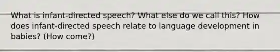 What is infant-directed speech? What else do we call this? How does infant-directed speech relate to language development in babies? (How come?)