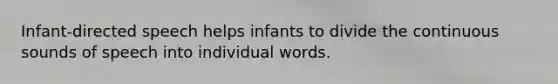 Infant-directed speech helps infants to divide the continuous sounds of speech into individual words.