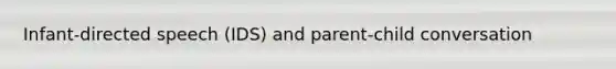 Infant-directed speech (IDS) and parent-child conversation