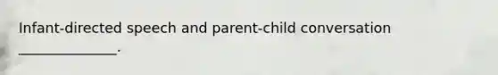 Infant-directed speech and parent-child conversation ______________.