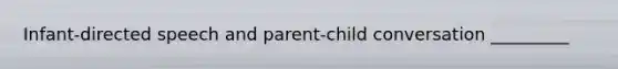 Infant-directed speech and parent-child conversation _________