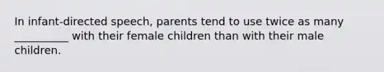 In infant-directed speech, parents tend to use twice as many __________ with their female children than with their male children.