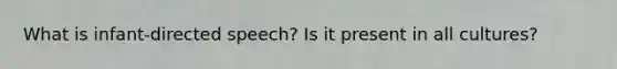 What is infant-directed speech? Is it present in all cultures?