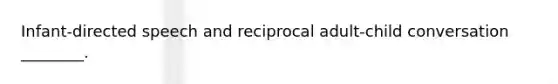 Infant-directed speech and reciprocal adult-child conversation ________.