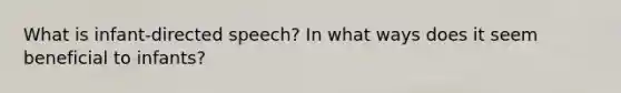 What is infant-directed speech? In what ways does it seem beneficial to infants?