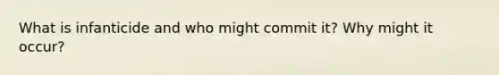 What is infanticide and who might commit it? Why might it occur?