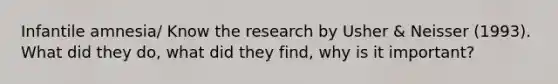 Infantile amnesia/ Know the research by Usher & Neisser (1993). What did they do, what did they find, why is it important?