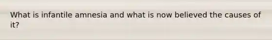 What is infantile amnesia and what is now believed the causes of it?