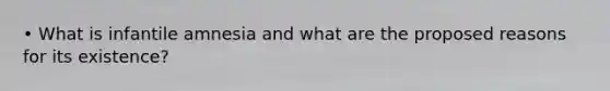 • What is infantile amnesia and what are the proposed reasons for its existence?
