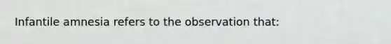 Infantile amnesia refers to the observation that: